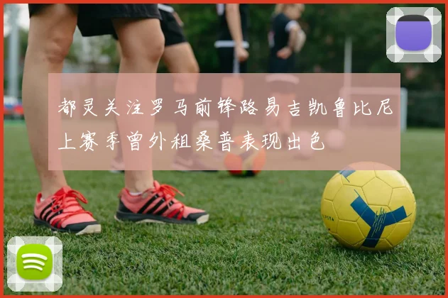 都灵关注罗马前锋路易吉凯鲁比尼上赛季曾外租桑普表现出色