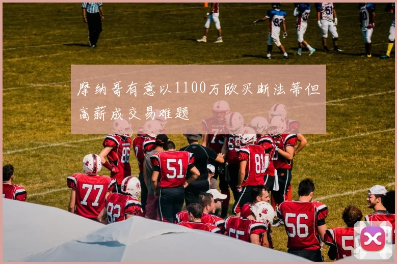 摩纳哥有意以1100万欧买断法蒂但高薪成交易难题