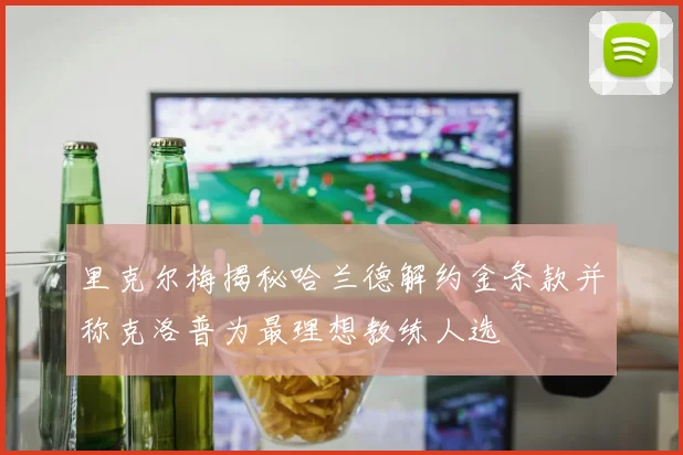 里克尔梅揭秘哈兰德解约金条款并称克洛普为最理想教练人选