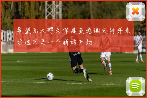 希望无大碍久保建英感谢支持并表示这只是一个新的开始