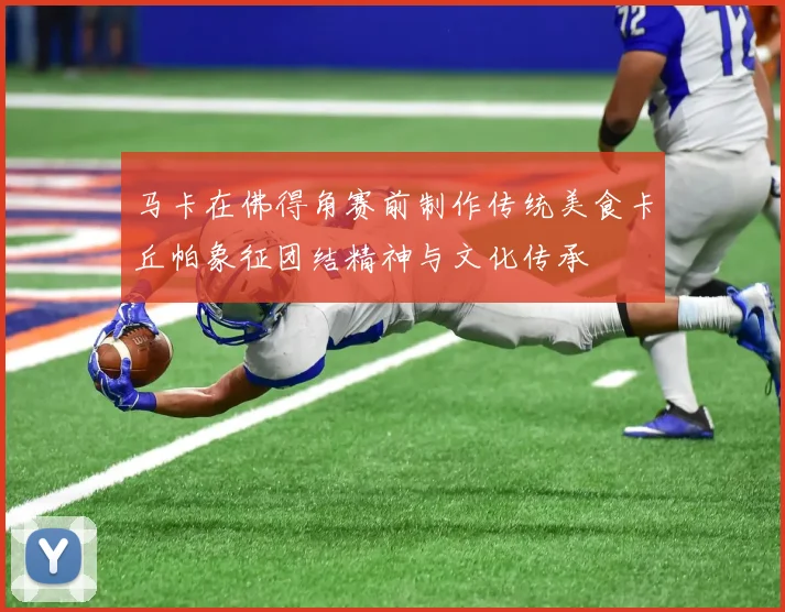 马卡在佛得角赛前制作传统美食卡丘帕象征团结精神与文化传承
