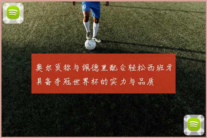 奥尔莫称与佩德里配合轻松西班牙具备夺冠世界杯的实力与品质