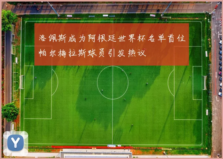 洛佩斯成为阿根廷世界杯名单首位帕尔梅拉斯球员引发热议